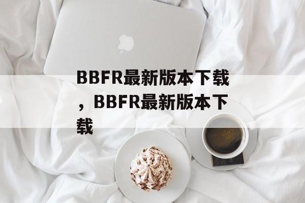 BBFR最新版本下载，BBFR最新版本下载