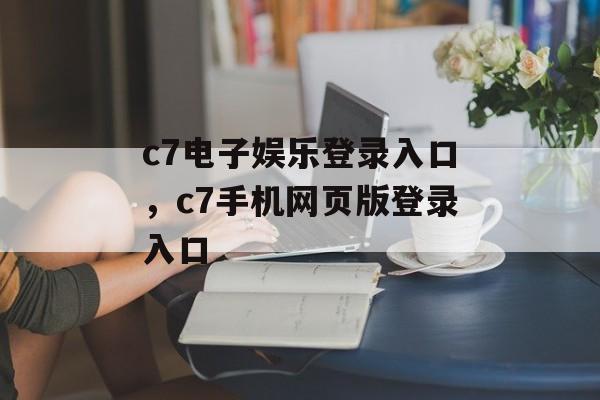 c7电子娱乐登录入口，c7手机网页版登录入口