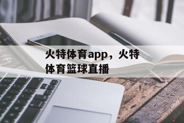 火特体育app，火特体育篮球直播