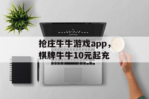 抢庄牛牛游戏app，棋牌牛牛10元起充