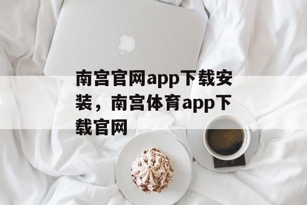 南宫官网app下载安装，南宫体育app下载官网