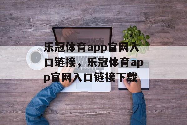 乐冠体育app官网入口链接，乐冠体育app官网入口链接下载