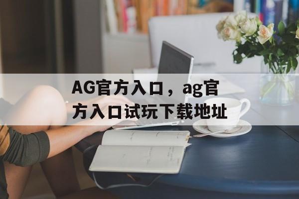 AG官方入口，ag官方入口试玩下载地址