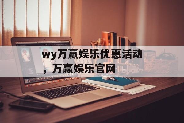 wy万赢娱乐优惠活动，万赢娱乐官网