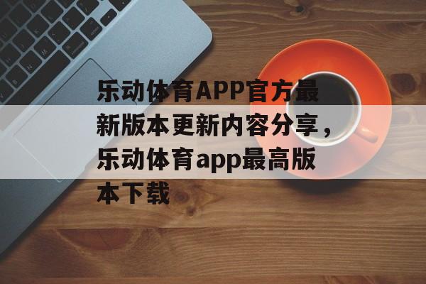 乐动体育APP官方最新版本更新内容分享，乐动体育app最高版本下载