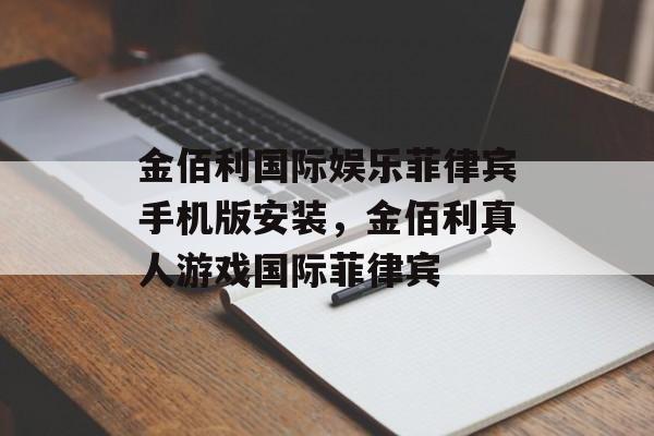 金佰利国际娱乐菲律宾手机版安装，金佰利真人游戏国际菲律宾