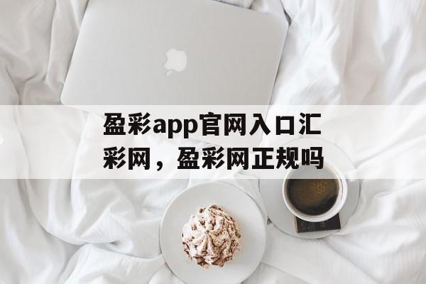 盈彩app官网入口汇彩网，盈彩网正规吗