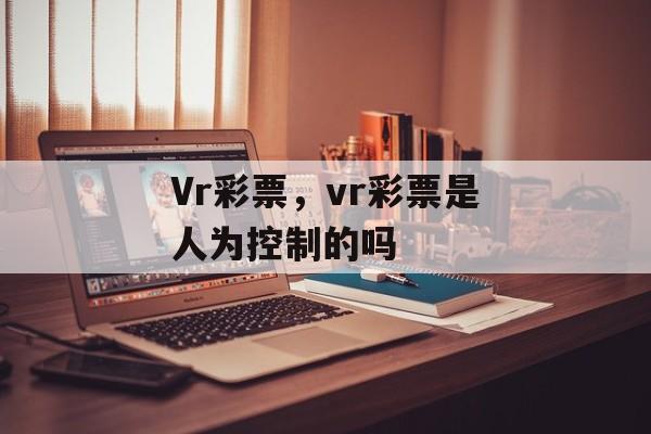 Vr彩票，vr彩票是人为控制的吗