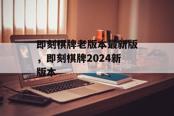 即刻棋牌老版本最新版，即刻棋牌2024新版本