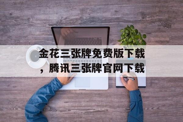 金花三张牌免费版下载，腾讯三张牌官网下载