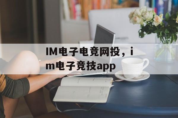 IM电子电竞网投，im电子竞技app