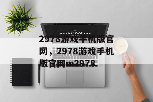 2978游戏手机版官网，2978游戏手机版官网m2978