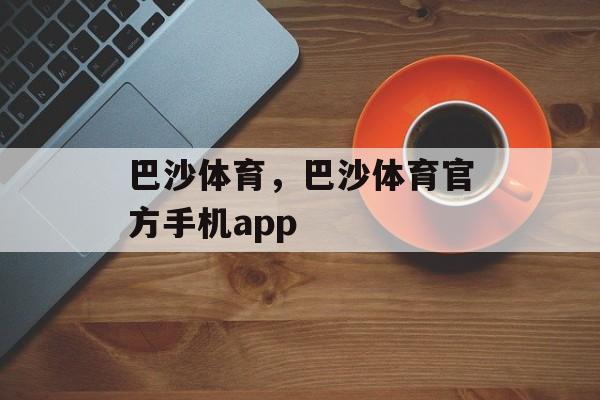 巴沙体育，巴沙体育官方手机app