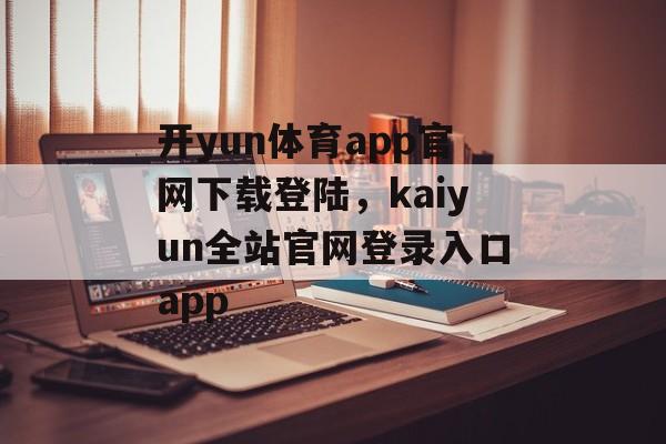 开yun体育app官网下载登陆，kaiyun全站官网登录入口app