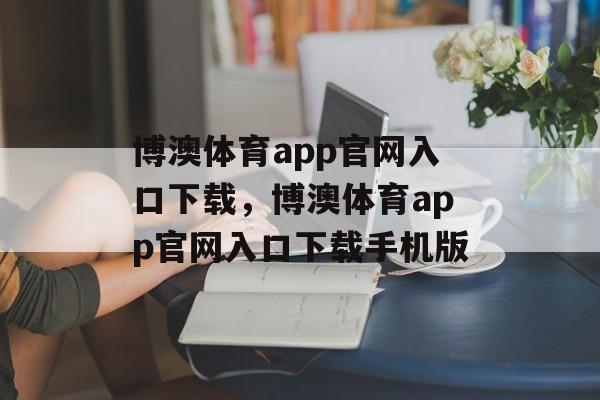 博澳体育app官网入口下载，博澳体育app官网入口下载手机版