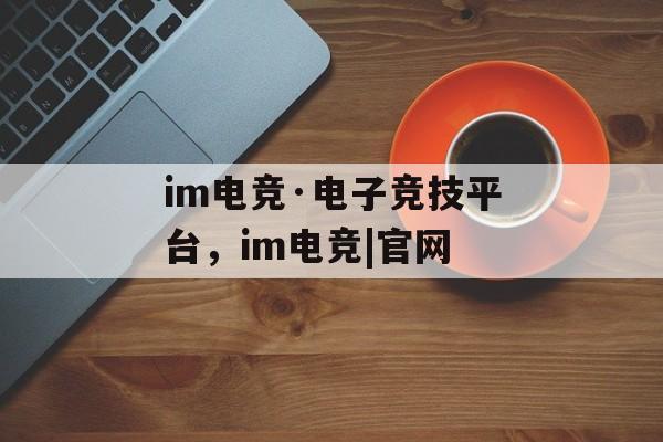 im电竞·电子竞技平台，im电竞|官网