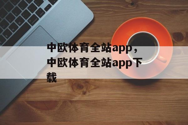 中欧体育全站app，中欧体育全站app下载