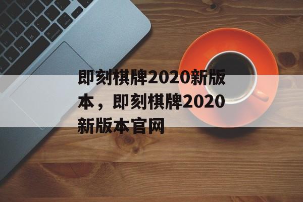 即刻棋牌2020新版本，即刻棋牌2020新版本官网